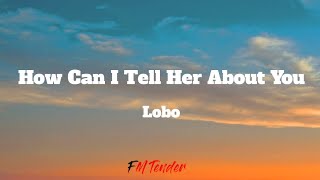 How Can I Tell Her About You  Lobo Lyrics [upl. by Debi]